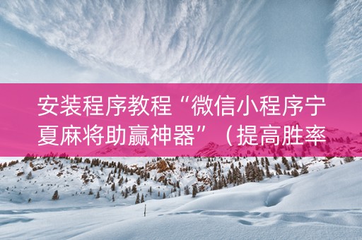 安装程序教程“微信小程序宁夏麻将助赢神器”（提高胜率软件)