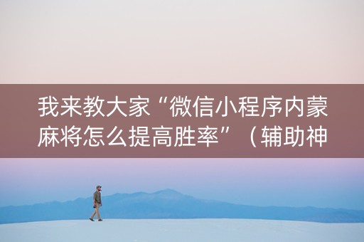 我来教大家“微信小程序内蒙麻将怎么提高胜率”（辅助神器免费)