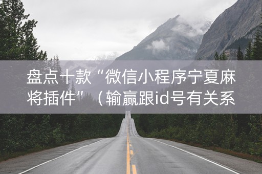 盘点十款“微信小程序宁夏麻将插件”（输赢跟id号有关系吗)