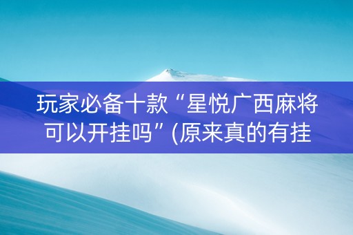 玩家必备十款“星悦广西麻将可以开挂吗”(原来真的有挂)-知乎
