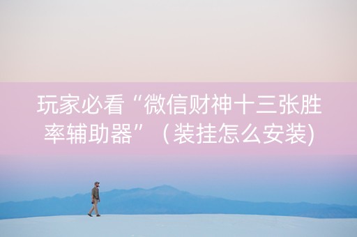玩家必看“微信财神十三张胜率辅助器”（装挂怎么安装)