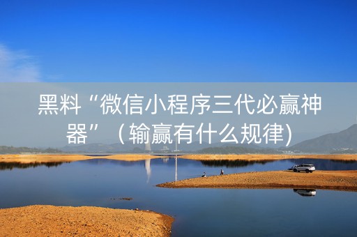 黑料“微信小程序三代必赢神器”（输赢有什么规律)