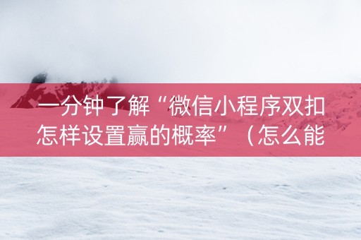 一分钟了解“微信小程序双扣怎样设置赢的概率”（怎么能得到好牌)