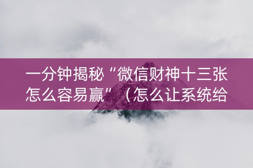 一分钟揭秘“微信财神十三张怎么容易赢”（怎么让系统给自己好牌)