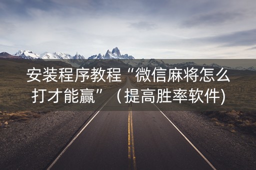 安装程序教程“微信麻将怎么打才能赢”（提高胜率软件)