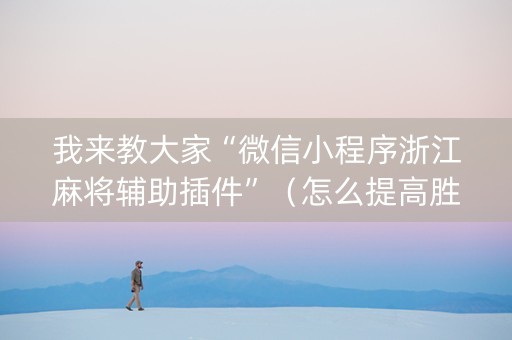 我来教大家“微信小程序浙江麻将辅助插件”（怎么提高胜率)