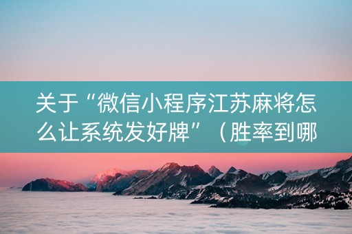 关于“微信小程序江苏麻将怎么让系统发好牌”（胜率到哪调)