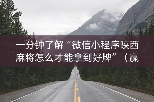 一分钟了解“微信小程序陕西麻将怎么才能拿到好牌”（赢的技巧规律)