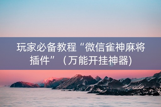 玩家必备教程“微信雀神麻将插件”（万能开挂神器)