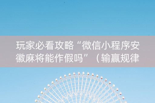 玩家必看攻略“微信小程序安徽麻将能作假吗”（输赢规律)