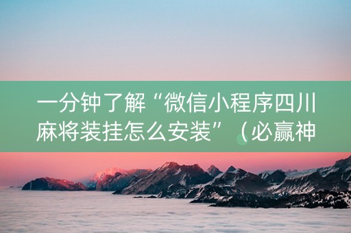 一分钟了解“微信小程序四川麻将装挂怎么安装”（必赢神器免费安装)