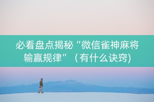 必看盘点揭秘“微信雀神麻将输赢规律”（有什么诀窍)