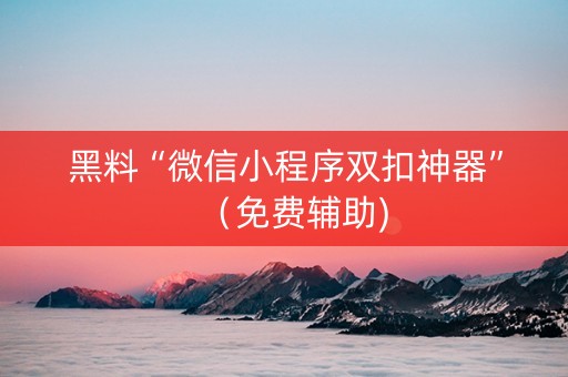 黑料“微信小程序双扣神器”（免费辅助)