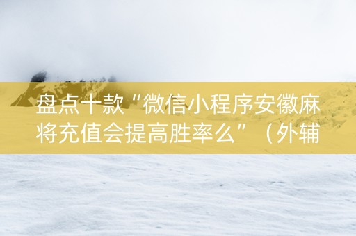 盘点十款“微信小程序安徽麻将充值会提高胜率么”（外辅工具)