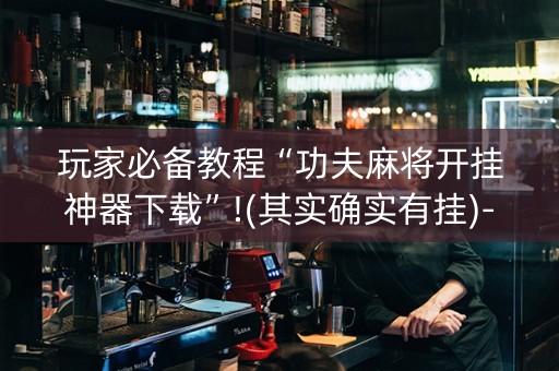 玩家必备教程“功夫麻将开挂神器下载”!(其实确实有挂)-知乎