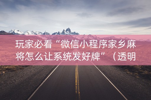 玩家必看“微信小程序家乡麻将怎么让系统发好牌”（透明器教程)