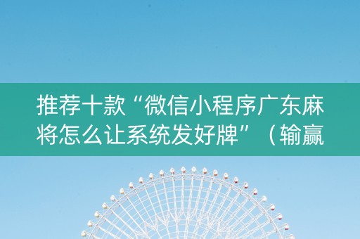 推荐十款“微信小程序广东麻将怎么让系统发好牌”（输赢规律)