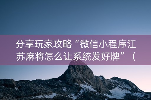 分享玩家攻略“微信小程序江苏麻将怎么让系统发好牌”（规律确实有挂)
