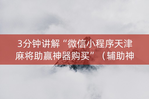 3分钟讲解“微信小程序天津麻将助赢神器购买”（辅助神器免费)