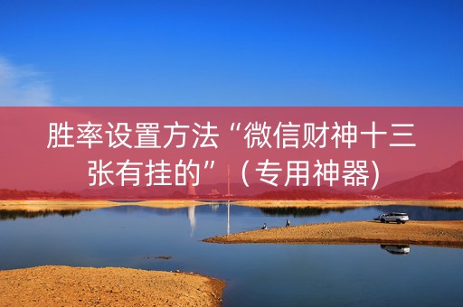 胜率设置方法“微信财神十三张有挂的”（专用神器)