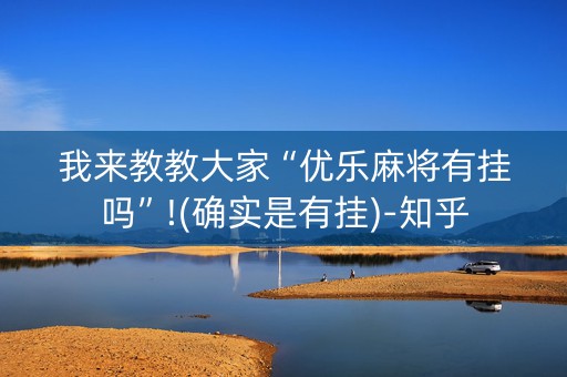 我来教教大家“优乐麻将有挂吗”!(确实是有挂)-知乎