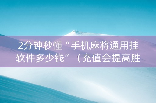 2分钟秒懂“手机麻将通用挂软件多少钱”（充值会提高胜率么)