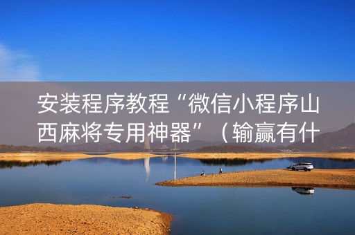 安装程序教程“微信小程序山西麻将专用神器”（输赢有什么规律)