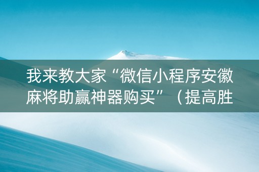 我来教大家“微信小程序安徽麻将助赢神器购买”（提高胜率软件)