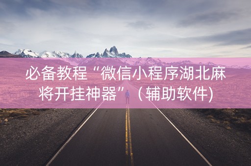 必备教程“微信小程序湖北麻将开挂神器”（辅助软件)