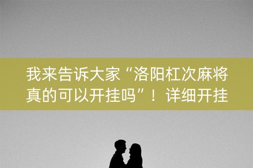 我来告诉大家“洛阳杠次麻将真的可以开挂吗”！详细开挂教程（确实真的有挂)-知乎