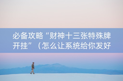 必备攻略“财神十三张特殊牌开挂”（怎么让系统给你发好牌)