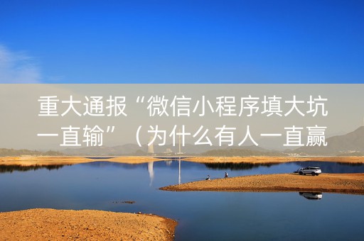 重大通报“微信小程序填大坑一直输”（为什么有人一直赢)