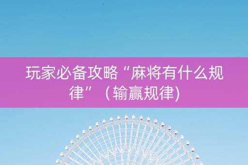 玩家必备攻略“麻将有什么规律”（输赢规律)