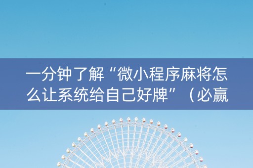 一分钟了解“微小程序麻将怎么让系统给自己好牌”（必赢神器)