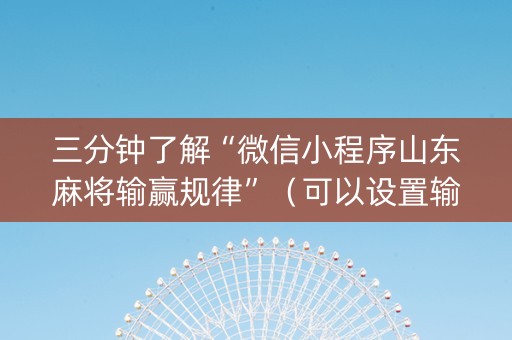 三分钟了解“微信小程序山东麻将输赢规律”（可以设置输赢吗)