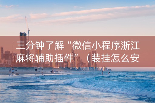 三分钟了解“微信小程序浙江麻将辅助插件”（装挂怎么安装)