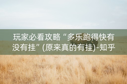 玩家必看攻略“多乐跑得快有没有挂”(原来真的有挂)-知乎