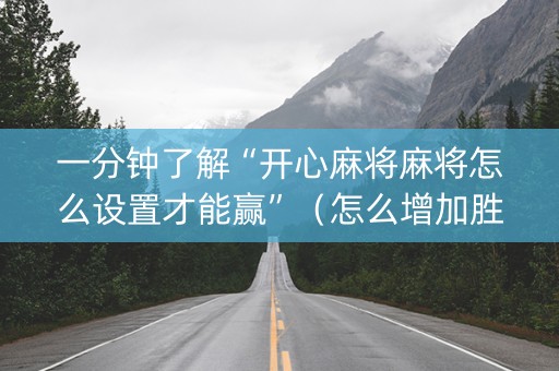 一分钟了解“开心麻将麻将怎么设置才能赢”（怎么增加胜率)