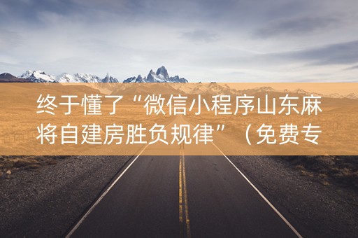 终于懂了“微信小程序山东麻将自建房胜负规律”（免费专用神器)