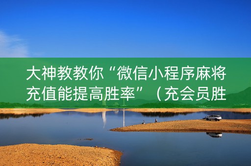 大神教教你“微信小程序麻将充值能提高胜率”（充会员胜率高)