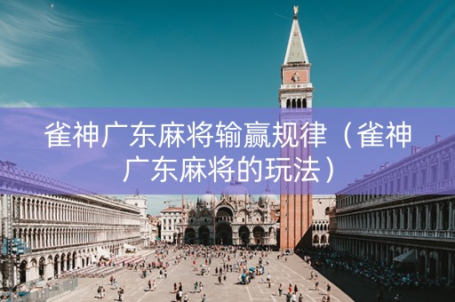 雀神广东麻将输赢规律（雀神广东麻将的玩法）