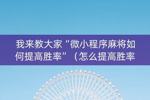 我来教大家“微小程序麻将如何提高胜率”（怎么提高胜率)