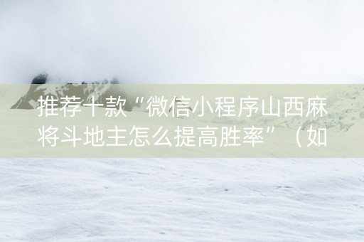 推荐十款“微信小程序山西麻将斗地主怎么提高胜率”（如何让系统发好牌)