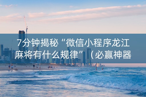 7分钟揭秘“微信小程序龙江麻将有什么规律”（必赢神器)