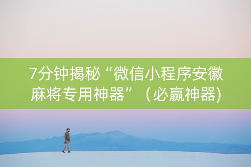 7分钟揭秘“微信小程序安徽麻将专用神器”（必赢神器)