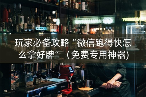 玩家必备攻略“微信跑得快怎么拿好牌”（免费专用神器)