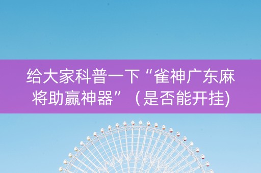 给大家科普一下“雀神广东麻将助赢神器”（是否能开挂)