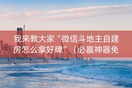 我来教大家“微信斗地主自建房怎么拿好牌”（必赢神器免费安装)