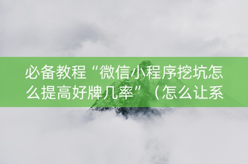 必备教程“微信小程序挖坑怎么提高好牌几率”（怎么让系统给你发好牌)