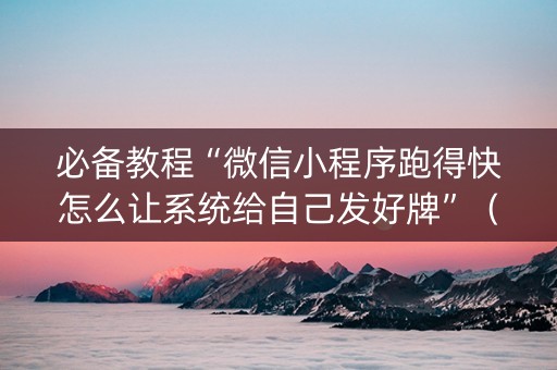 必备教程“微信小程序跑得快怎么让系统给自己发好牌”（控牌神器)